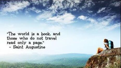 The World is a book, and those who do not trave ready only one page - Saint Augustine